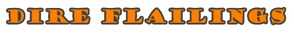 Dire Flailings